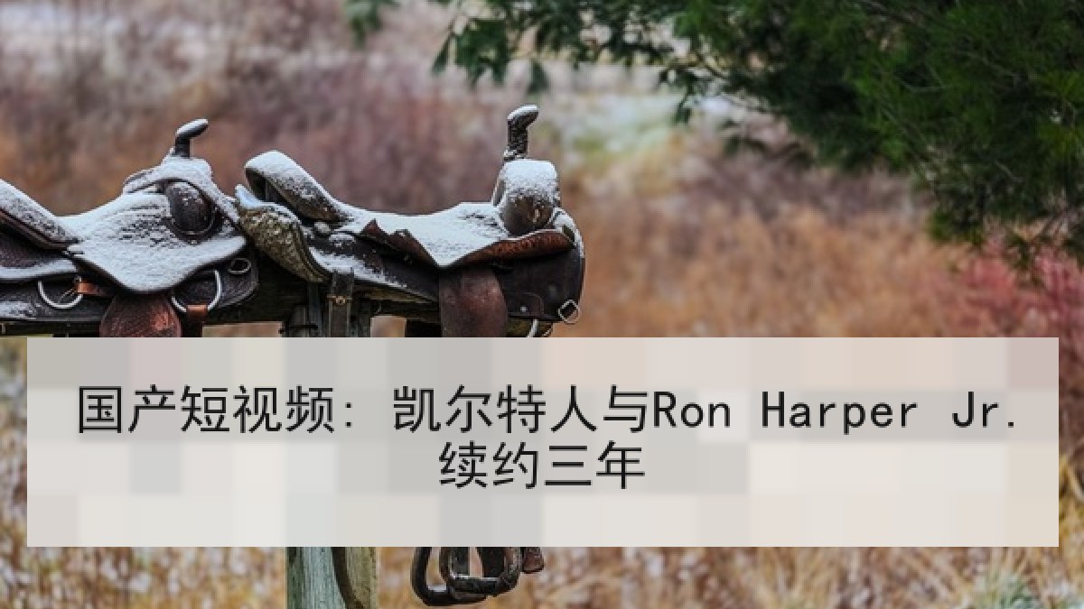 国产短视频: 凯尔特人与Ron Harper Jr.续约三年