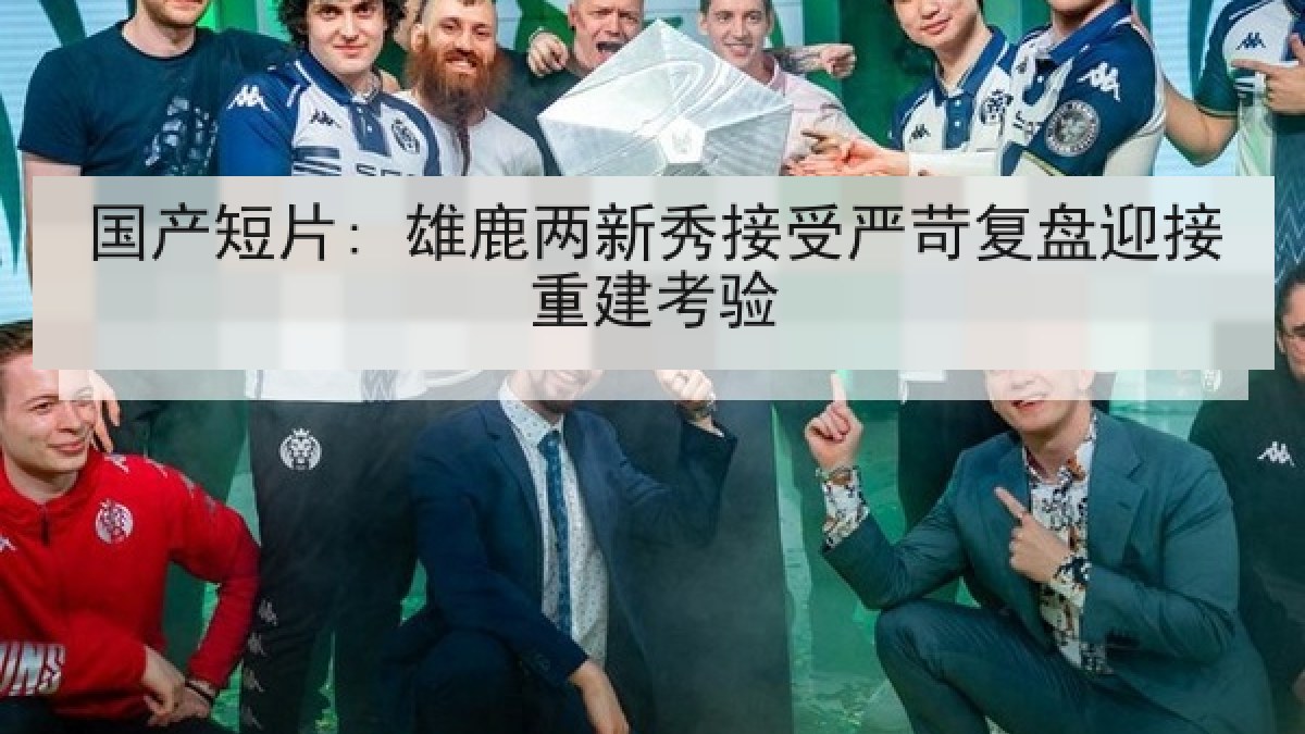 国产短片: 雄鹿两新秀接受严苛复盘迎接重建考验 国产短片: 雄鹿两新秀接受严苛复盘迎接重建考验