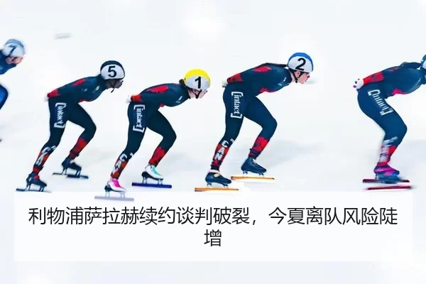 利物浦萨拉赫续约谈判破裂，今夏离队风险陡增