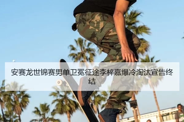 安赛龙世锦赛男单卫冕征途李梓嘉爆冷淘汰宣告终结