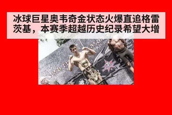 冰球巨星奥韦奇金状态火爆直追格雷茨基,本赛季超越历史纪录希望大增