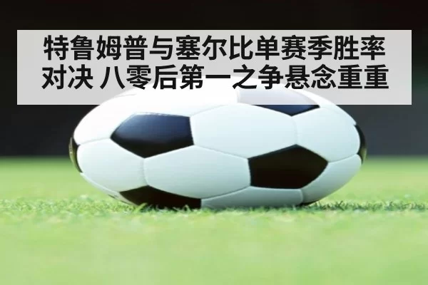 特鲁姆普与塞尔比单赛季胜率对决 八零后第一之争悬念重重