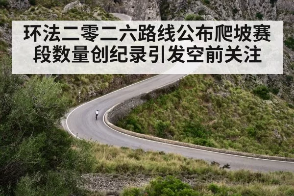 环法二零二六路线公布爬坡赛段数量创纪录引发空前关注