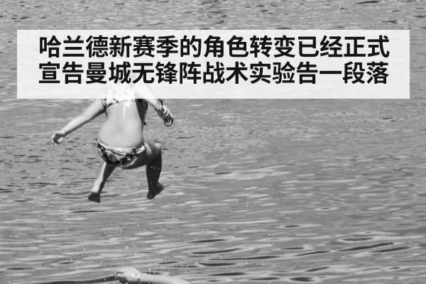 哈兰德新赛季的角色转变已经正式宣告曼城无锋阵战术实验告一段落