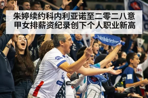 朱婷续约科内利亚诺至二零二八意甲女排薪资纪录创下个人职业新高